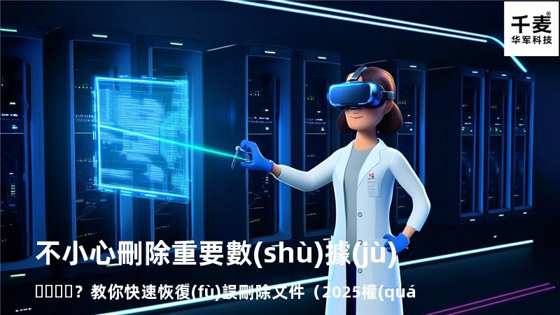 不小心刪除重要數(shù)據(jù)？教你快速恢復(fù)誤刪除文件（2025權(quán)威指南